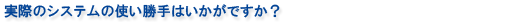 実際のシステムの使い勝手はいかがですか?