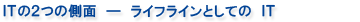 ITの2つの側面 ― ライフラインとしての IT